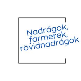Nadrágok, farmerek, rövidnadrágok